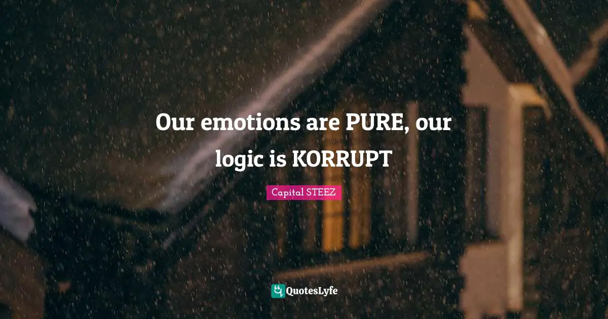 Logic Quotes: "Our emotions are PURE, our logic is KORRUPT"