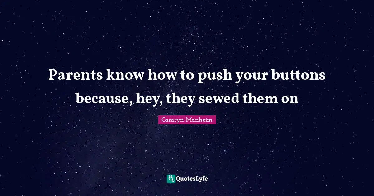 Parents know how to push your buttons because, hey, they sewed them on