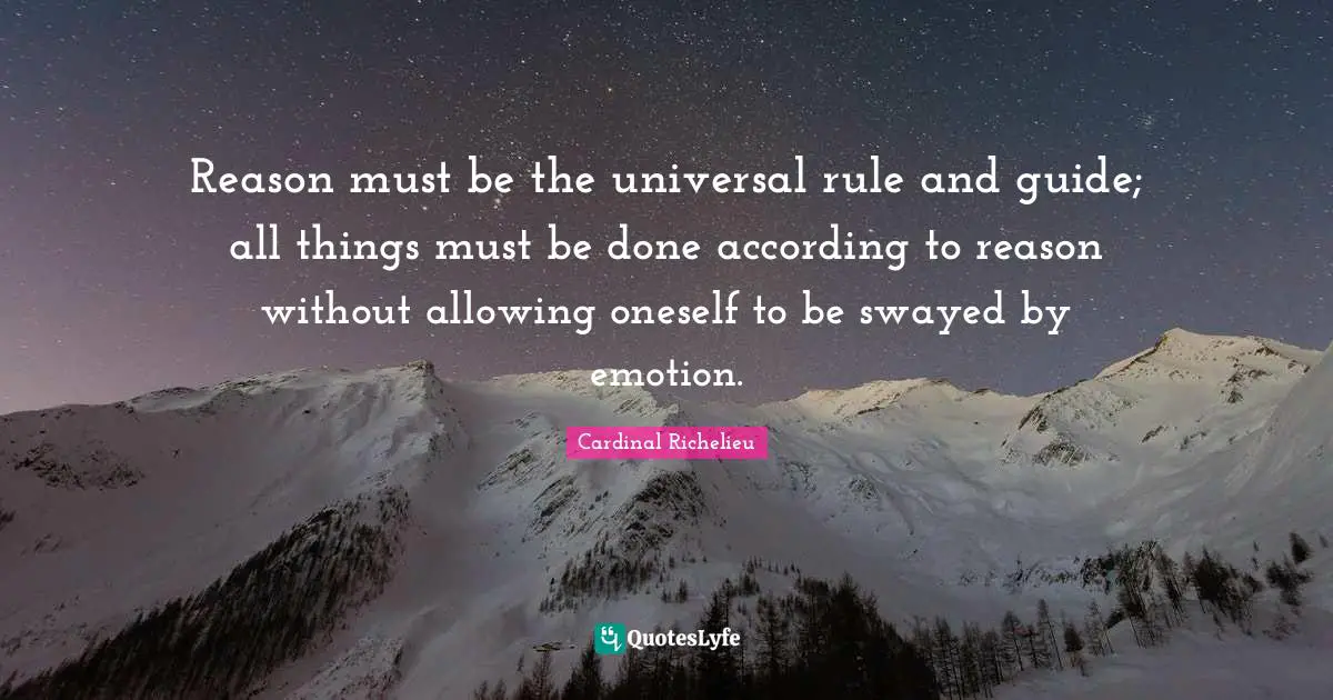 Reason must be the universal rule and guide; all things must be done according to reason without allowing oneself to be swayed by emotion.