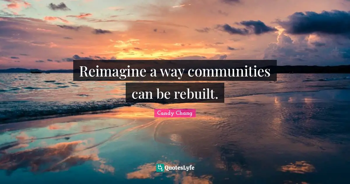 Reimagine a way communities can be rebuilt.