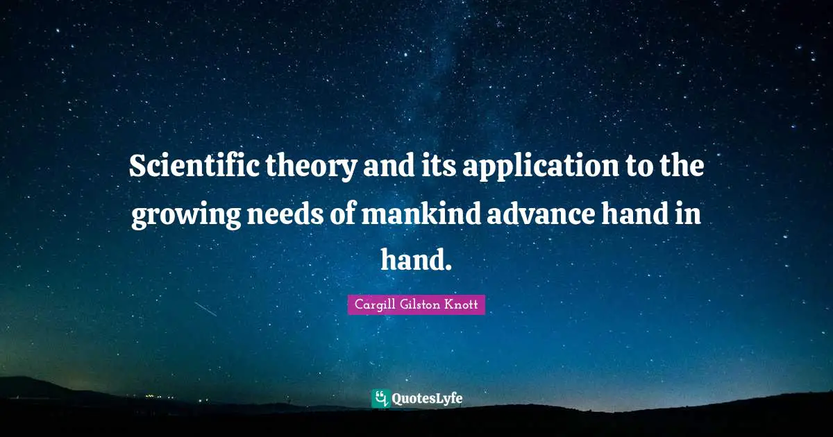 Scientific theory and its application to the growing needs of mankind advance hand in hand.