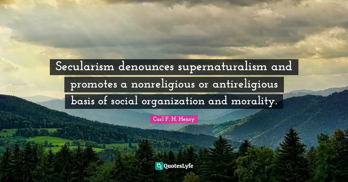 Secularism Quotes: "Secularism denounces supernaturalism and promotes a nonreligious or antireligious basis of social organization and morality."