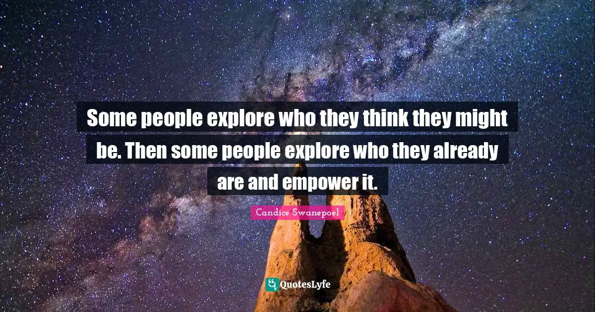 Some people explore who they think they might be. Then some people explore who they already are and empower it.