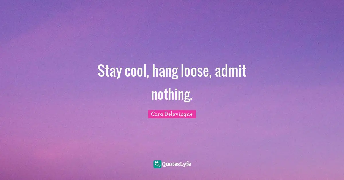 Cara Delevingne Quotes: Stay cool, hang loose, admit nothing.