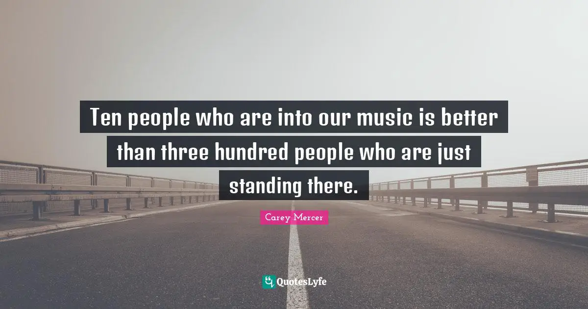 Standing There Quotes: "Ten people who are into our music is better than three hundred people who are just standing there."