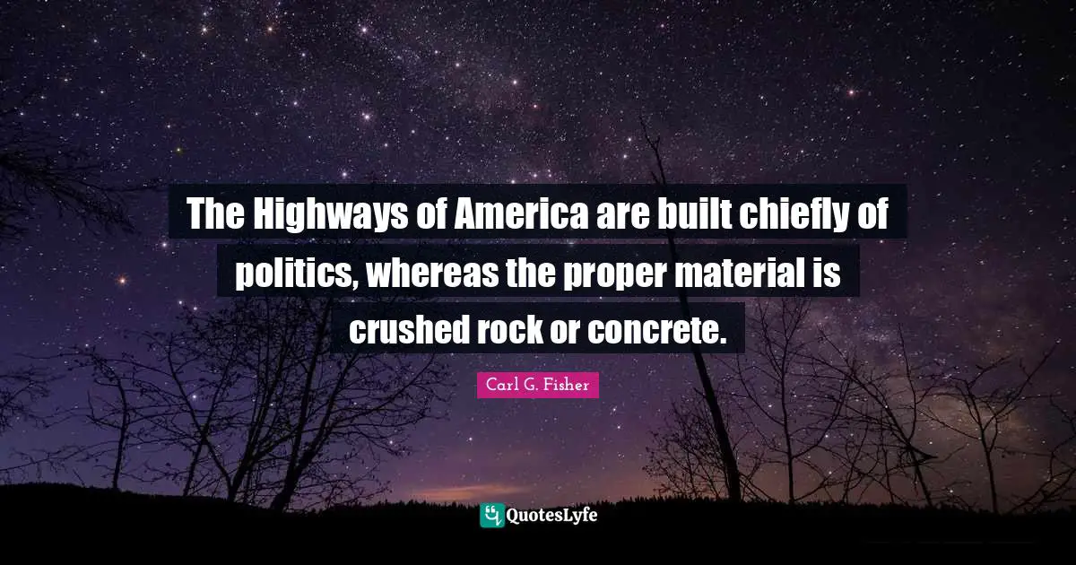 The Highways of America are built chiefly of politics, whereas the proper material is crushed rock or concrete.