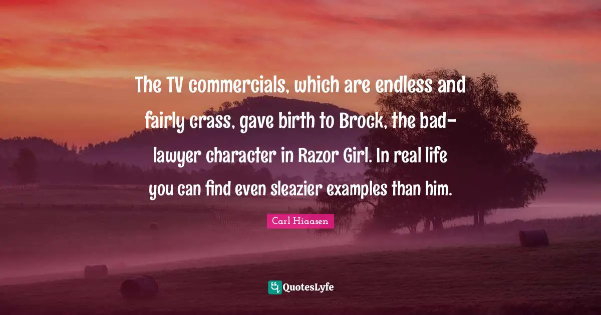 The TV commercials, which are endless and fairly crass, gave birth to Brock, the bad-lawyer character in Razor Girl. In real life you can find even sleazier examples than him.