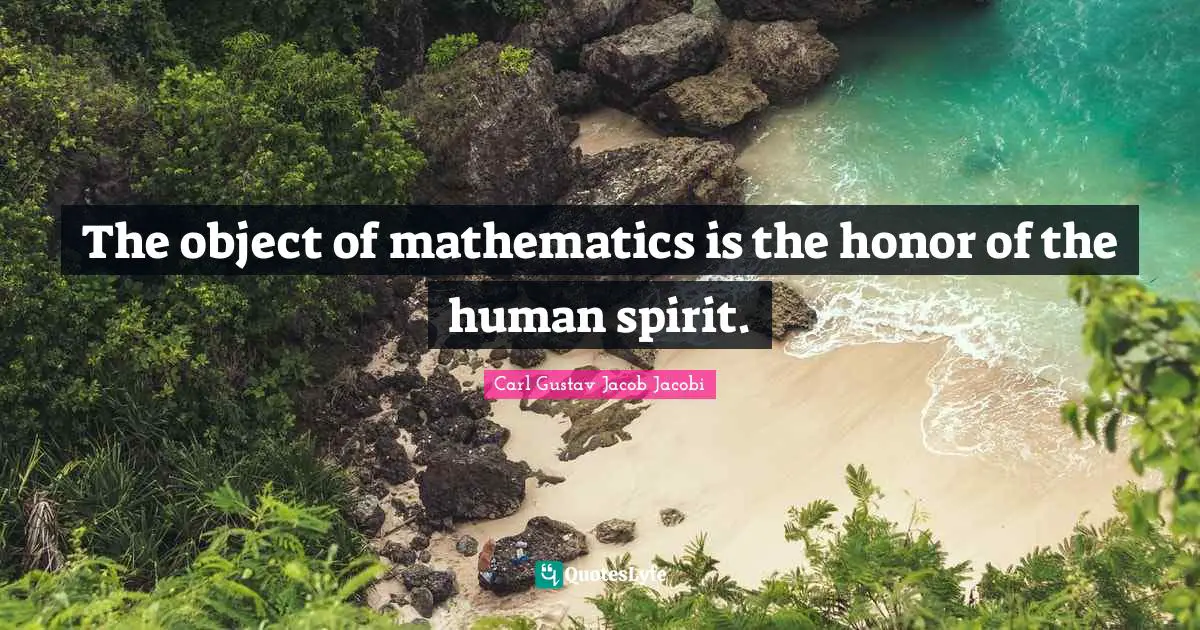 The object of mathematics is the honor of the human spirit.