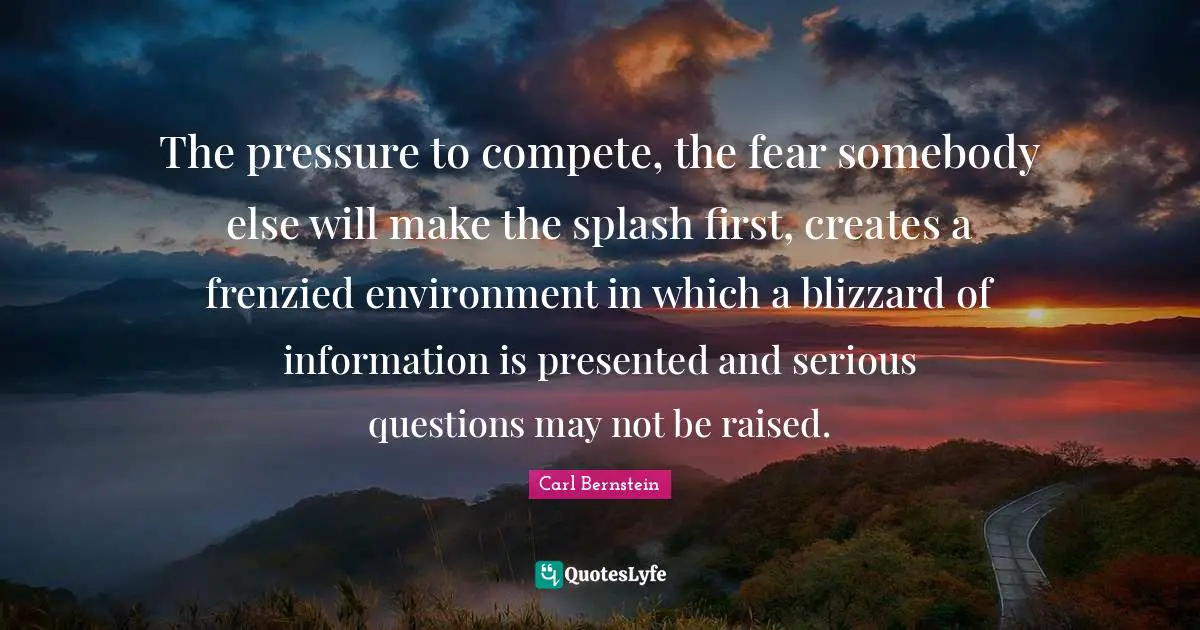 Serious Quotes: "The pressure to compete, the fear somebody else will make the splash first, creates a frenzied environment in which a blizzard of information is presented and serious questions may not be raised."
