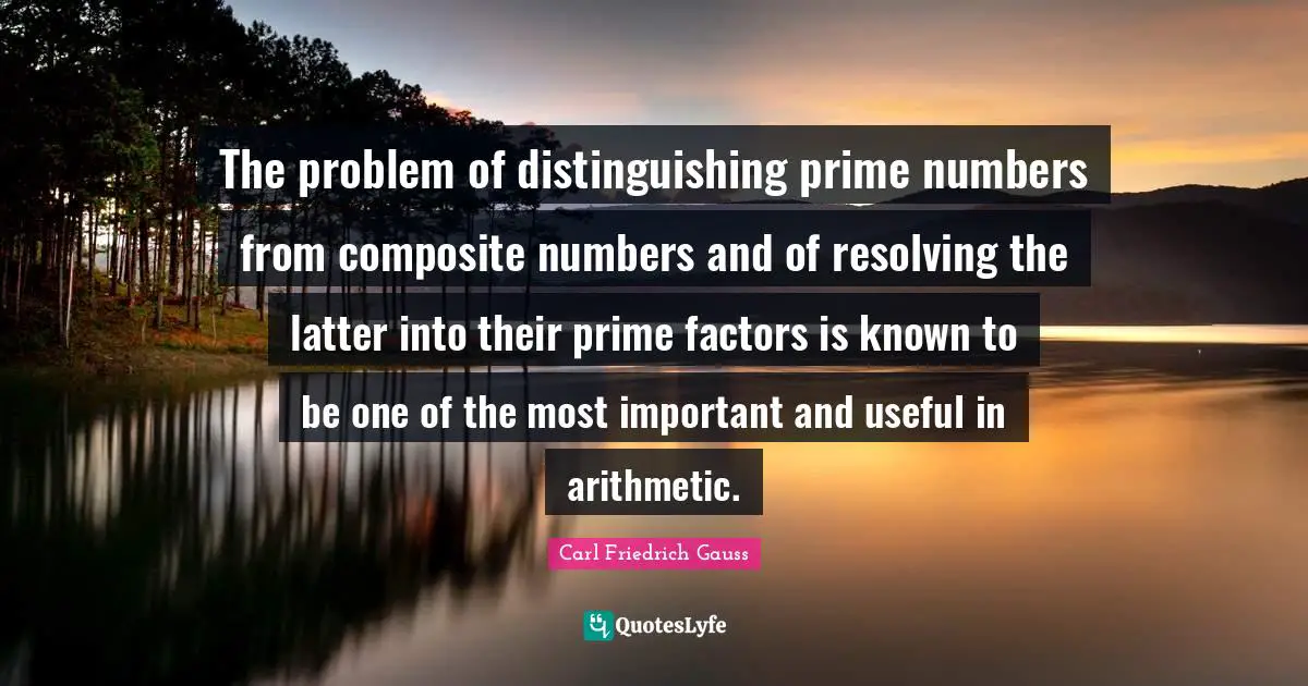 Prime Quotes: "The problem of distinguishing prime numbers from composite numbers and of resolving the latter into their prime factors is known to be one of the most important and useful in arithmetic."