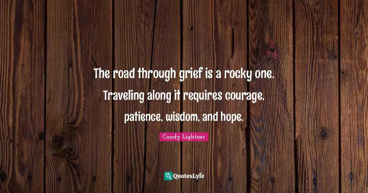 The road through grief is a rocky one. Traveling along it requires courage, patience, wisdom, and hope.