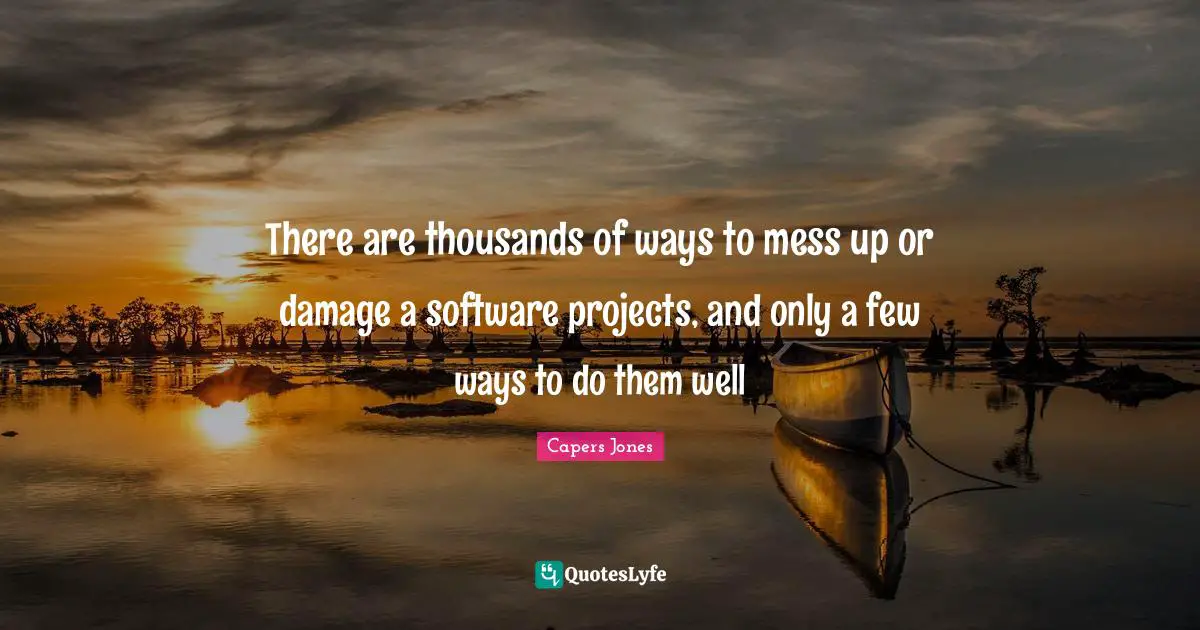 There are thousands of ways to mess up or damage a software projects, and only a few ways to do them well