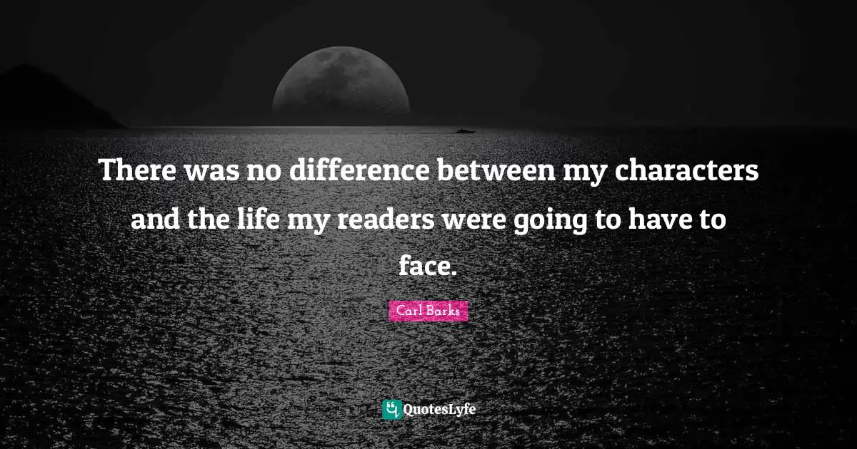 There was no difference between my characters and the life my readers were going to have to face.
