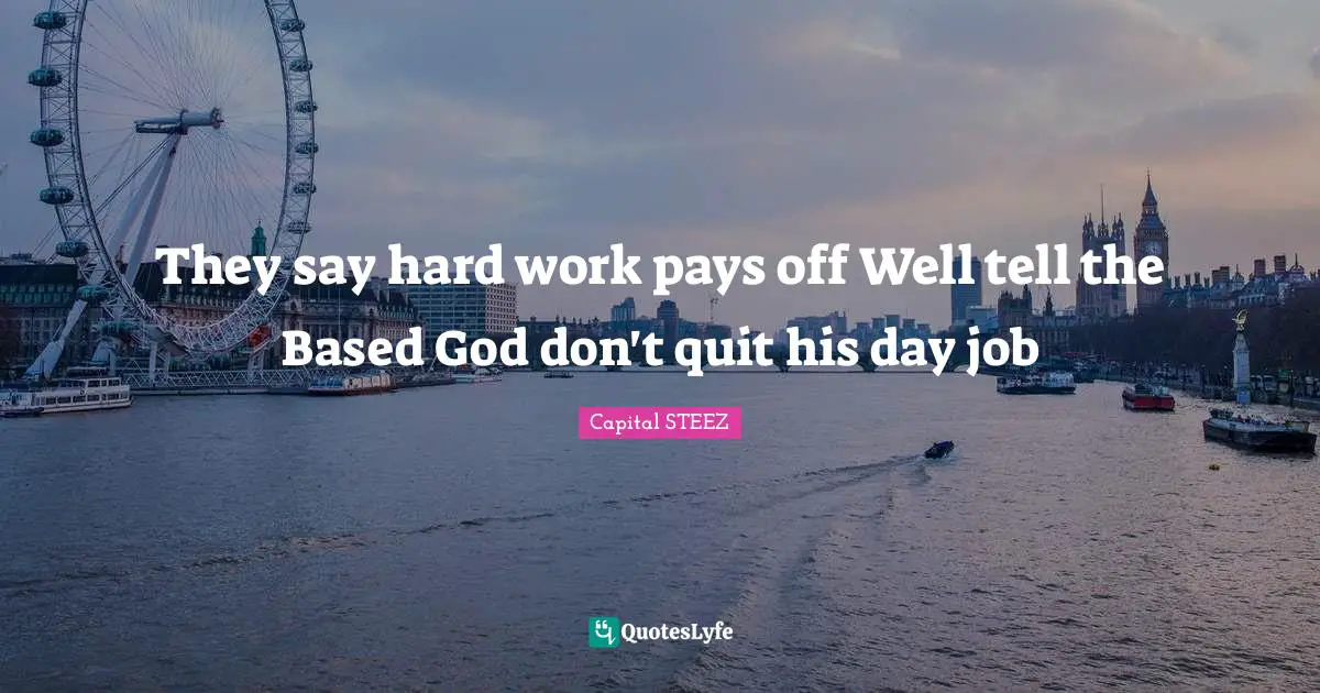 Jobs Quotes: "They say hard work pays off Well tell the Based God don't quit his day job"