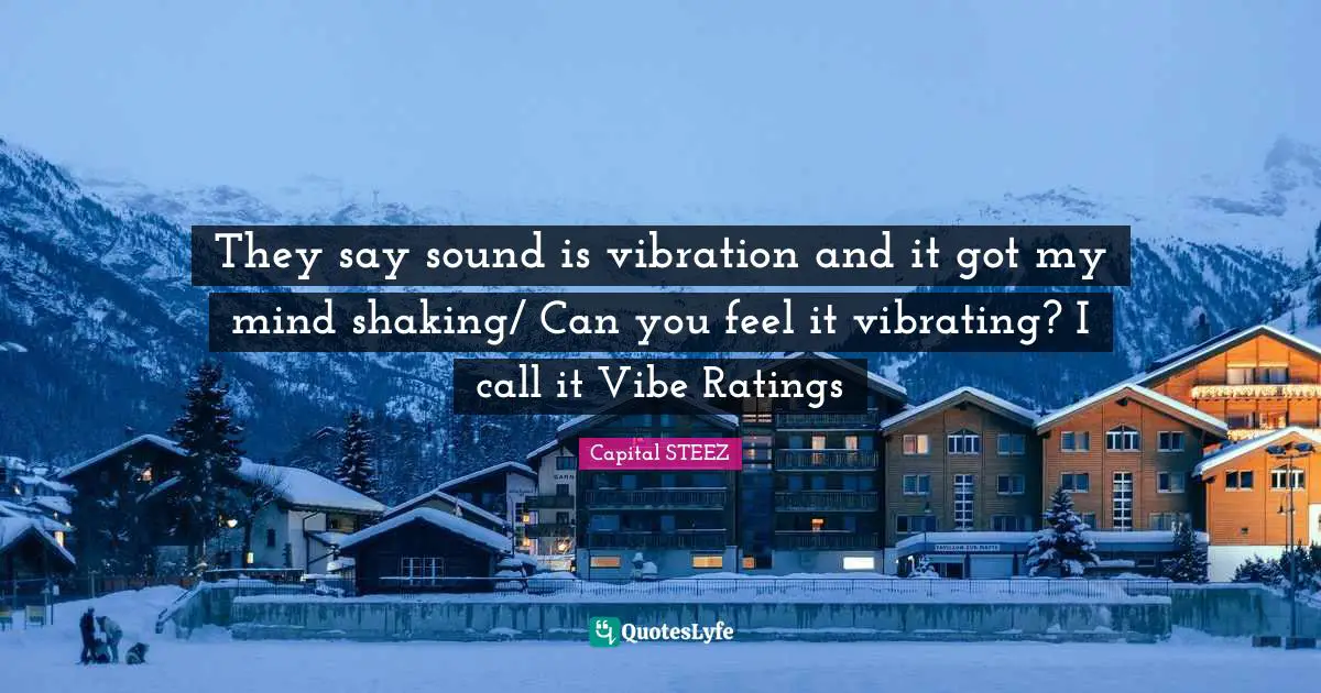 They say sound is vibration and it got my mind shaking/ Can you feel it vibrating? I call it Vibe Ratings