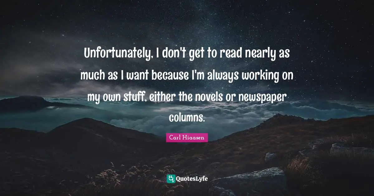 Carl Hiaasen Quotes: "Unfortunately, I don't get to read nearly as much as I want because I'm always working on my own stuff, either the novels or newspaper columns."