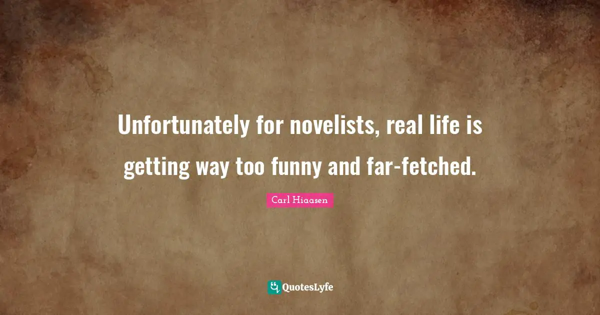 Unfortunately for novelists, real life is getting way too funny and far-fetched.
