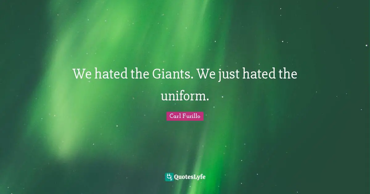 We hated the Giants. We just hated the uniform.