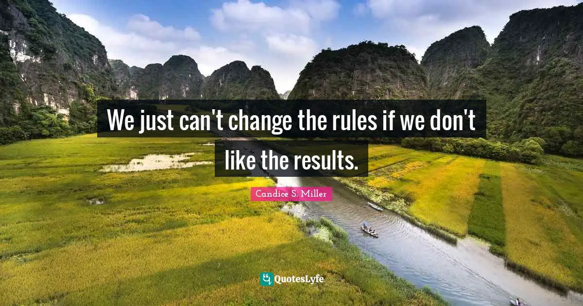 We just can't change the rules if we don't like the results.