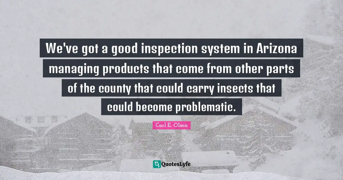 County Quotes: "We've got a good inspection system in Arizona managing products that come from other parts of the county that could carry insects that could become problematic."