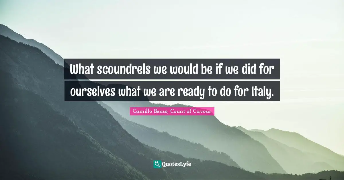 What scoundrels we would be if we did for ourselves what we are ready to do for Italy.