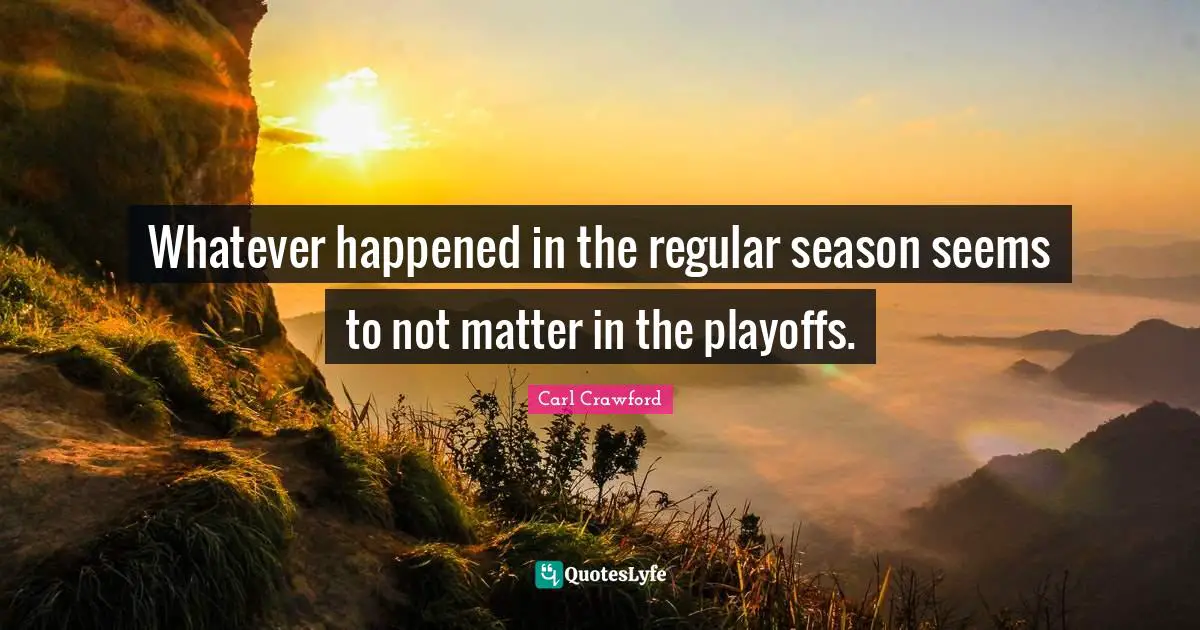 Playoffs Quotes: "Whatever happened in the regular season seems to not matter in the playoffs."