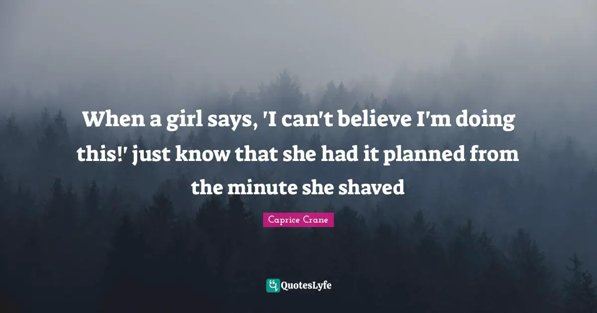 When a girl says, 'I can't believe I'm doing this!' just know that she had it planned from the minute she shaved