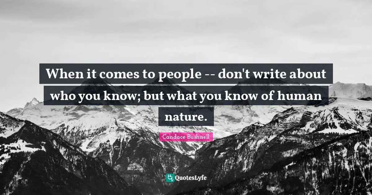When it comes to people -- don't write about who you know; but what you know of human nature.