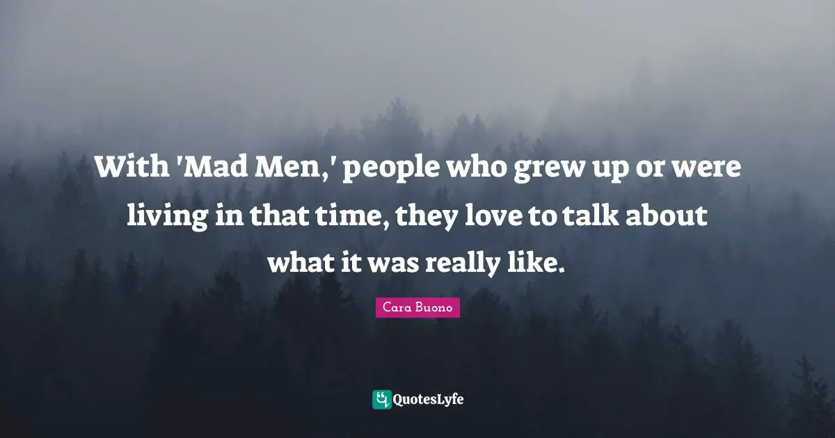 With 'Mad Men,' people who grew up or were living in that time, they love to talk about what it was really like.
