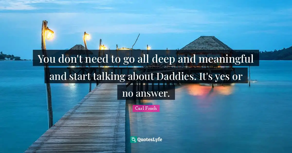 Carl Froch Quotes: "You don't need to go all deep and meaningful and start talking about Daddies. It's yes or no answer."