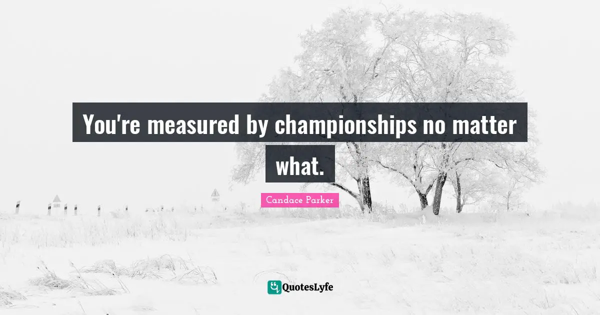 You're measured by championships no matter what.
