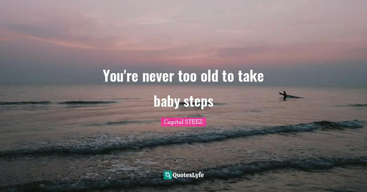 Baby Quotes: "You're never too old to take baby steps"