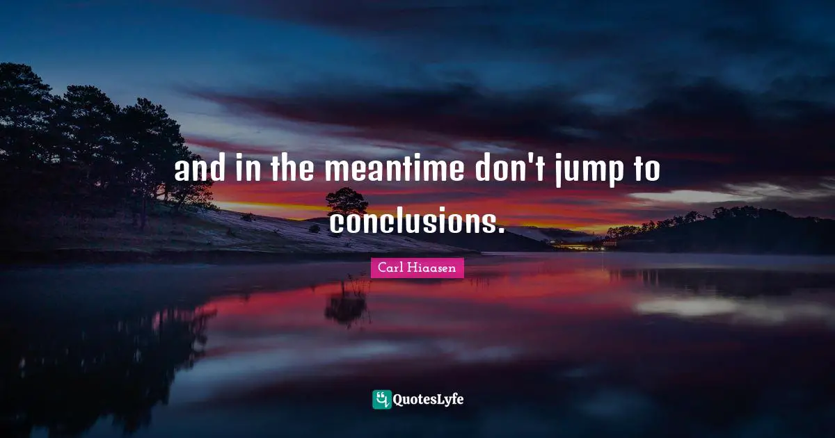Carl Hiaasen Quotes: "and in the meantime don't jump to conclusions."