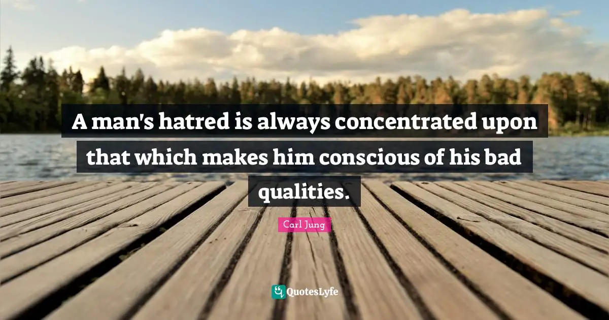 A man's hatred is always concentrated upon that which makes him conscious of his bad qualities.