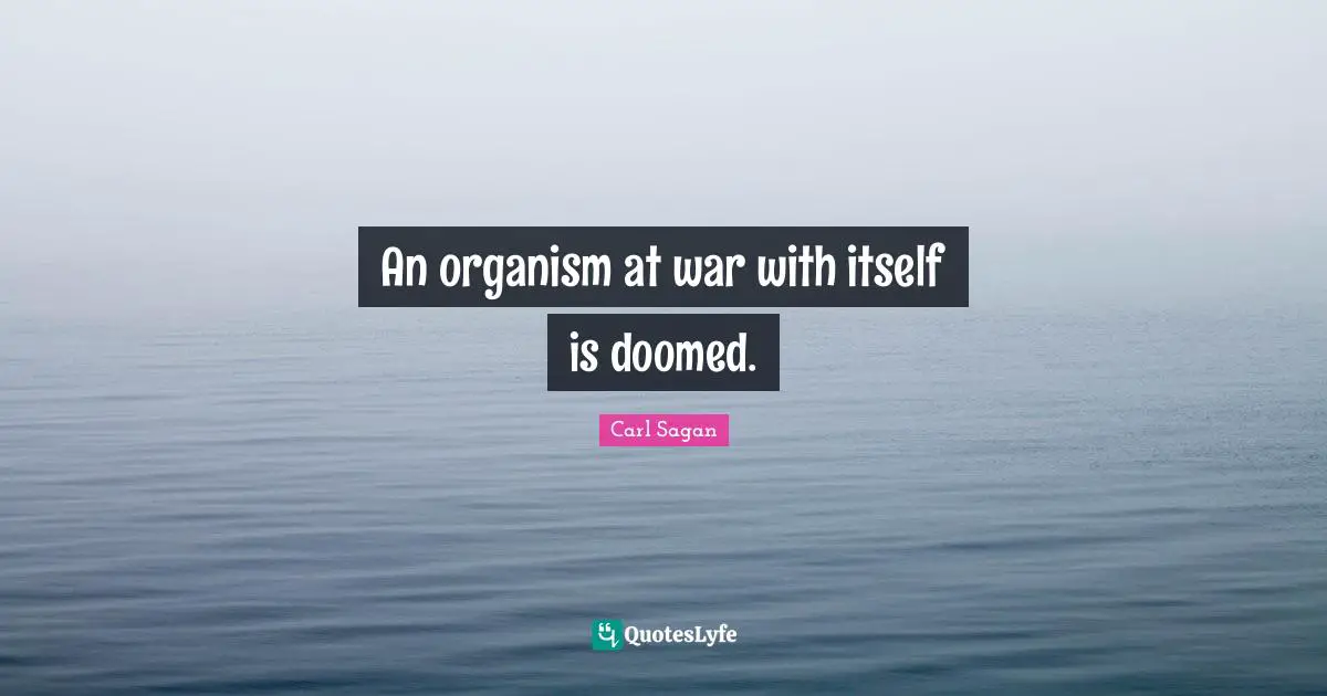 An organism at war with itself is doomed.