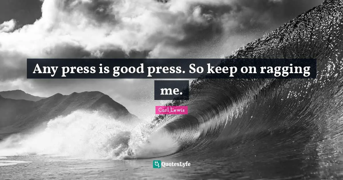 Carl Lewis Quotes: "Any press is good press. So keep on ragging me."