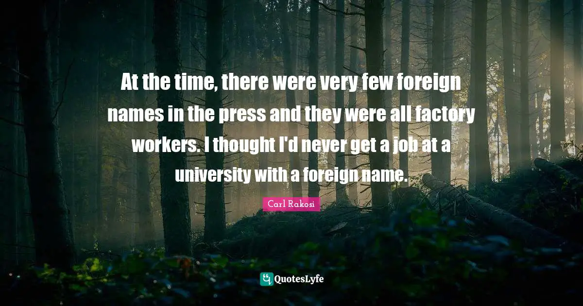 University Quotes: "At the time, there were very few foreign names in the press and they were all factory workers. I thought I'd never get a job at a university with a foreign name."