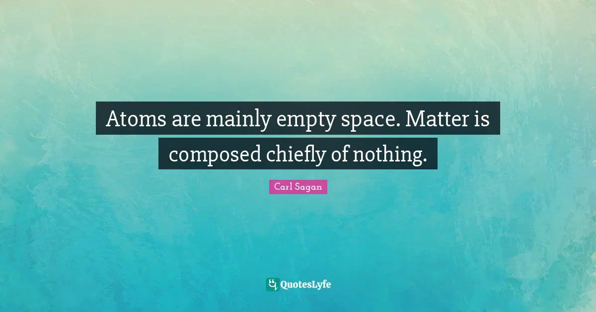 Empty Space Quotes: "Atoms are mainly empty space. Matter is composed chiefly of nothing."