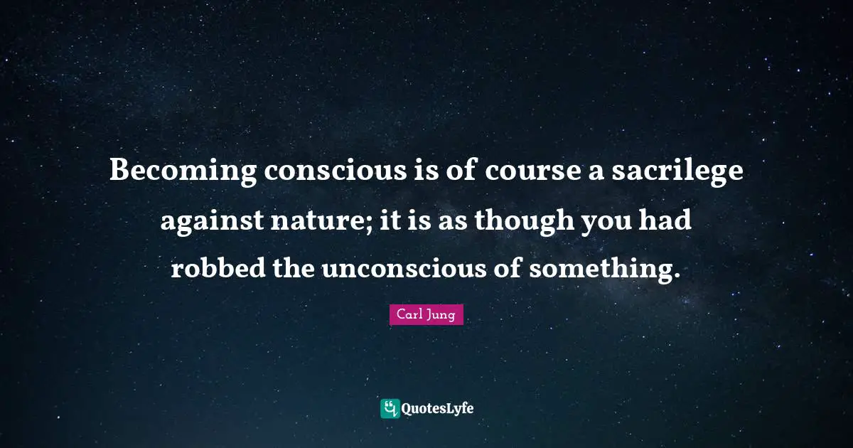 Finding Yourself Quotes: "Becoming conscious is of course a sacrilege against nature; it is as though you had robbed the unconscious of something."