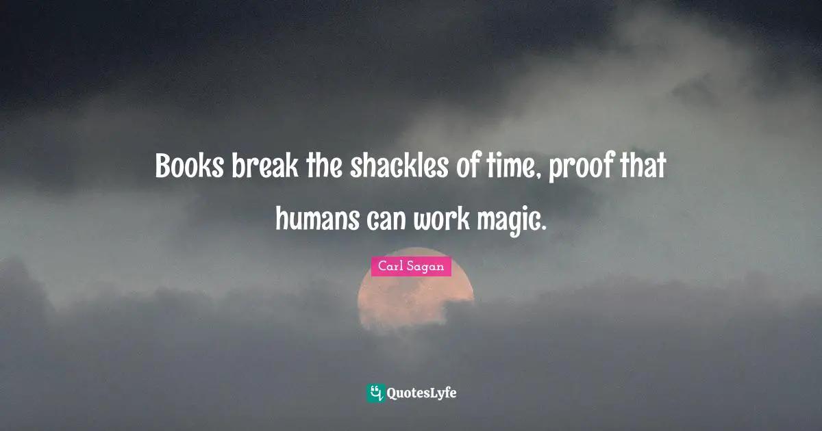 Shackles Quotes: "Books break the shackles of time, proof that humans can work magic."