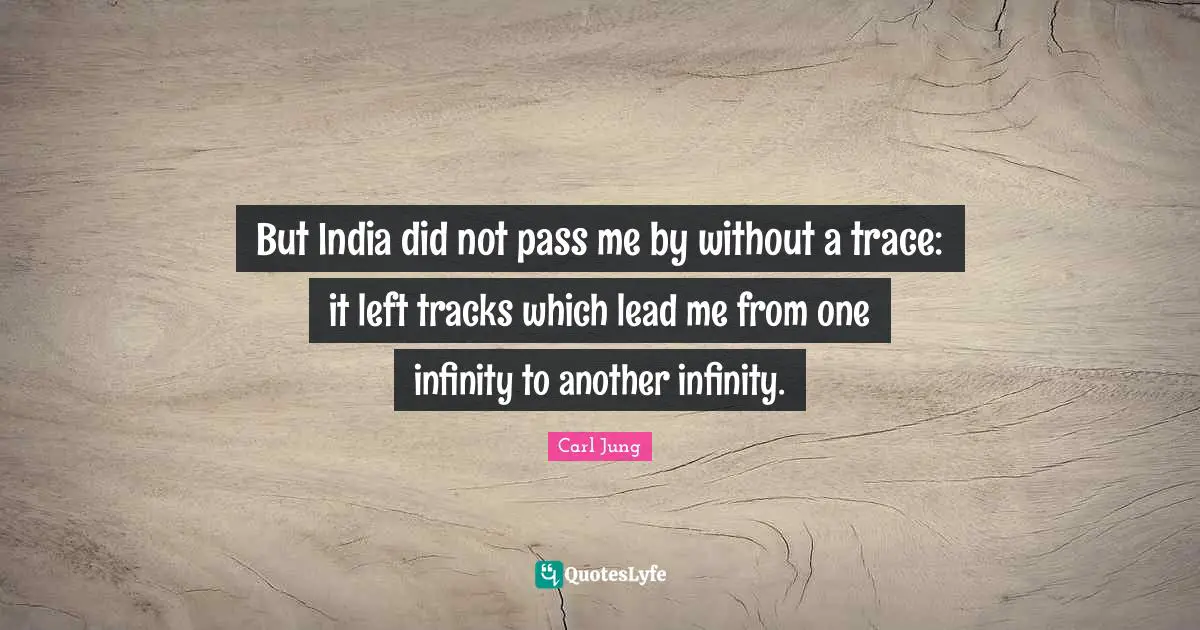 But India did not pass me by without a trace: it left tracks which lead me from one infinity to another infinity.