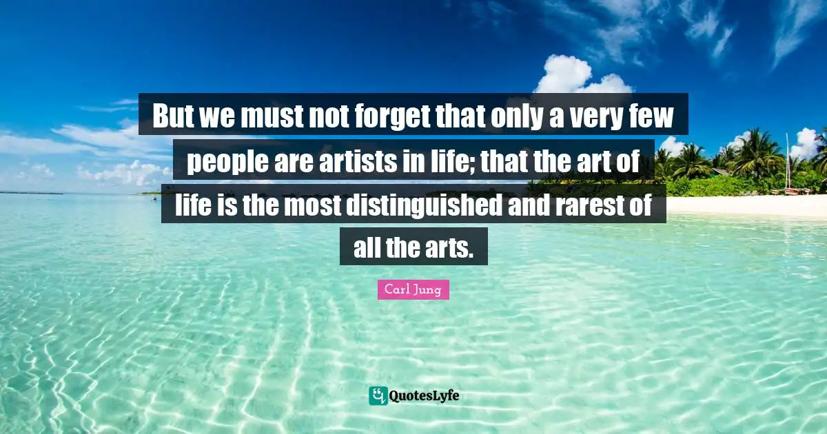 But we must not forget that only a very few people are artists in life; that the art of life is the most distinguished and rarest of all the arts.