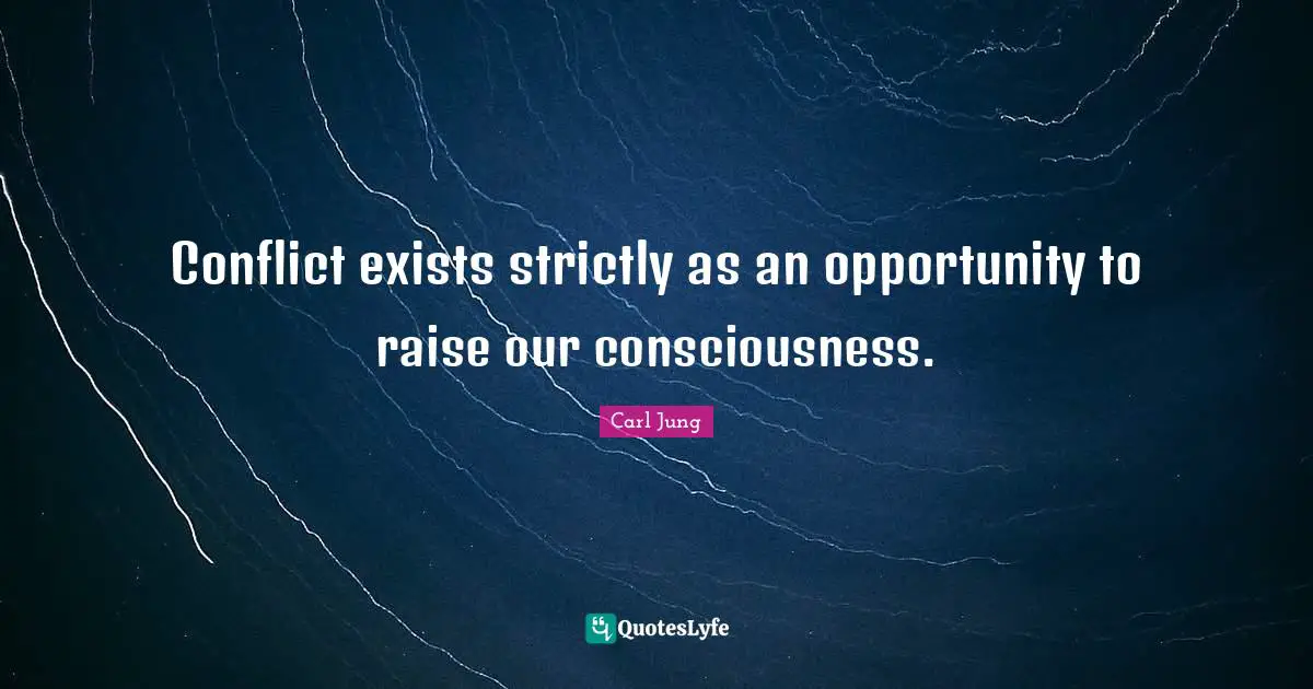 Conflict Quotes: "Conflict exists strictly as an opportunity to raise our consciousness."