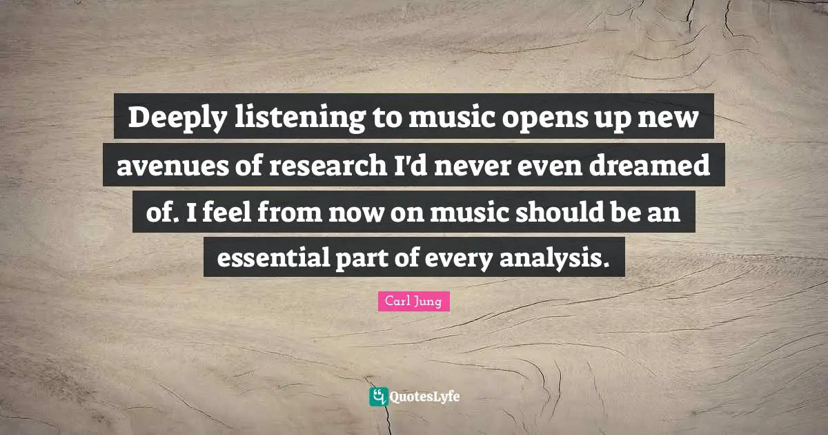 Deeply listening to music opens up new avenues of research I'd never even dreamed of. I feel from now on music should be an essential part of every analysis.