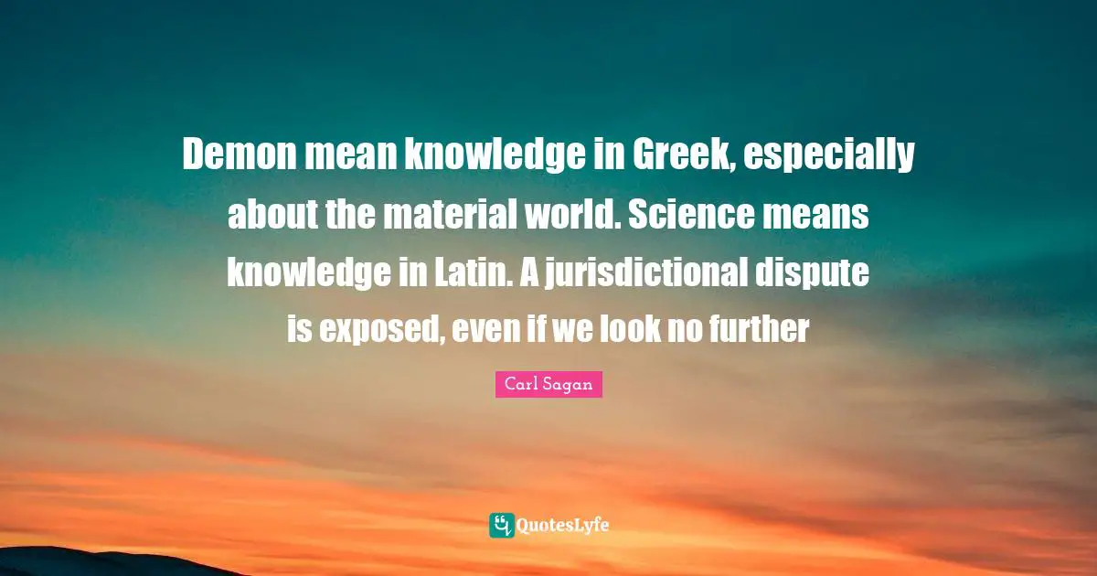 Demon mean knowledge in Greek, especially about the material world. Science means knowledge in Latin. A jurisdictional dispute is exposed, even if we look no further