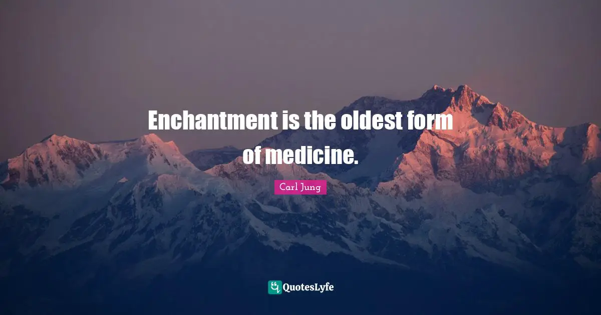 Enchantment is the oldest form of medicine.