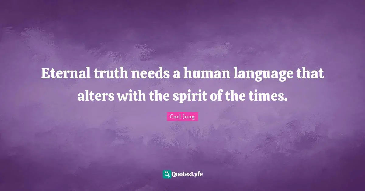 Eternal truth needs a human language that alters with the spirit of the times.