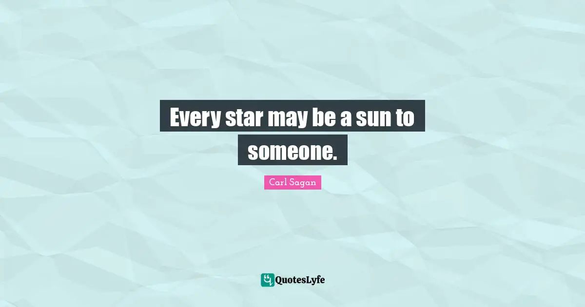 Every star may be a sun to someone.