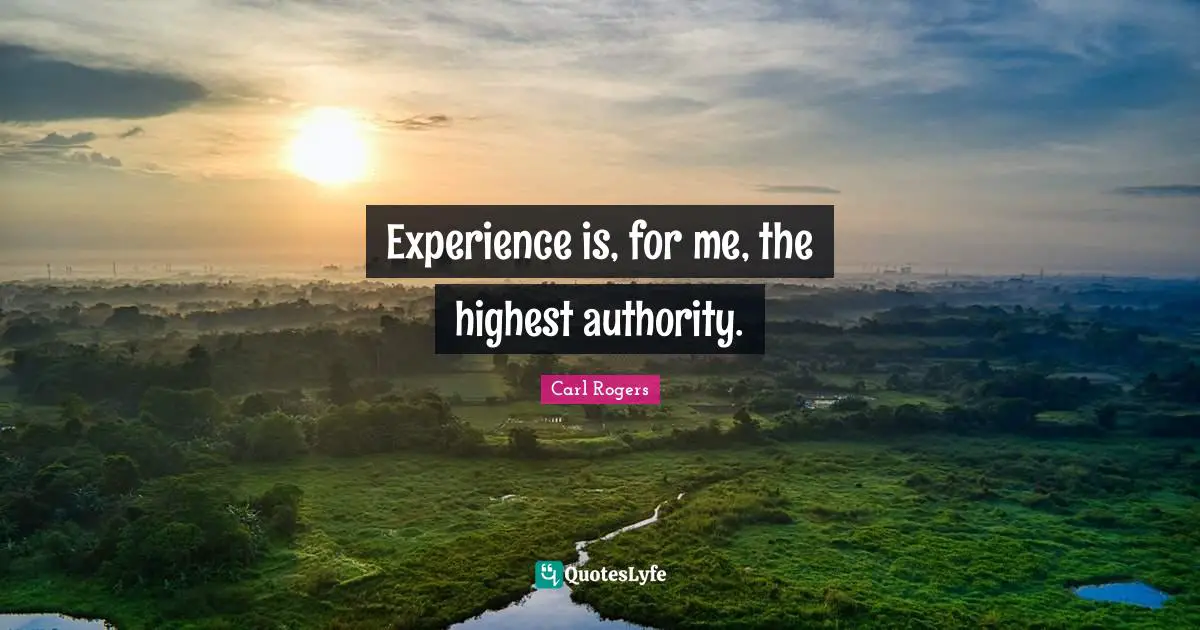 Carl Rogers Quotes: "Experience is, for me, the highest authority."