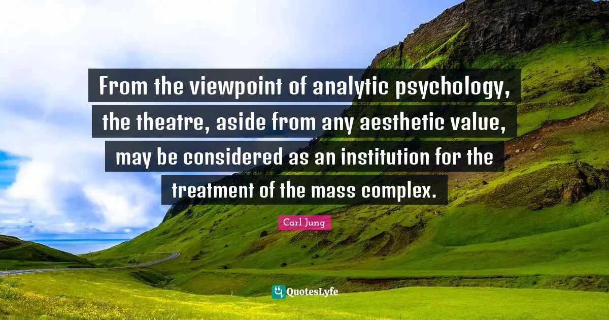 From the viewpoint of analytic psychology, the theatre, aside from any aesthetic value, may be considered as an institution for the treatment of the mass complex.